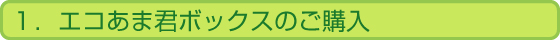 １．エコあま君ボックスのご購入